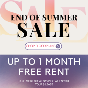 End of Summer Sale - Up to 1 month free rent, plus more great savings when you tour & lease